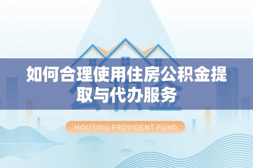 湖滨如何合理使用住房公积金提取与代办服务