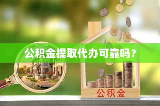 湖滨公积金提取代办可靠吗？