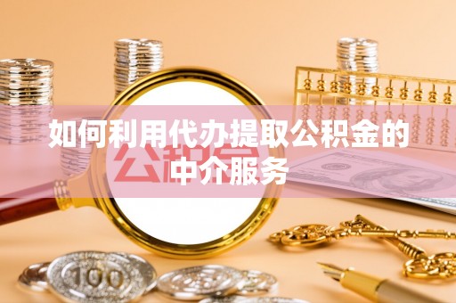 湖滨如何利用代办提取公积金的中介服务