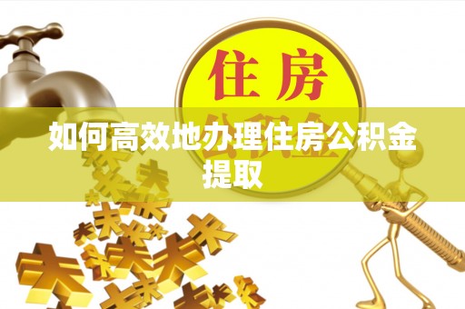 湖滨如何高效地办理住房公积金提取