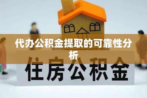 湖滨代办公积金提取的可靠性分析