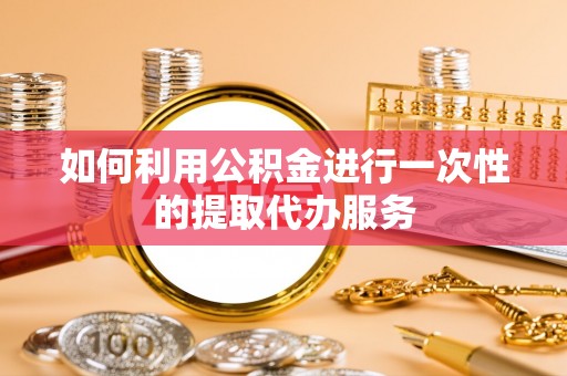 湖滨如何利用公积金进行一次性的提取代办服务