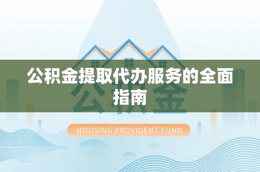湖滨公积金提取代办服务的全面指南