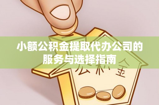 湖滨小额公积金提取代办公司的服务与选择指南
