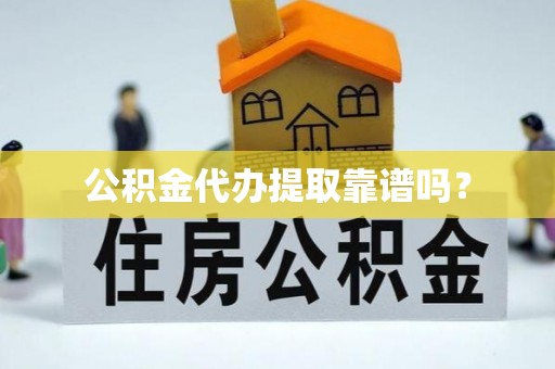 湖滨公积金代办提取靠谱吗？