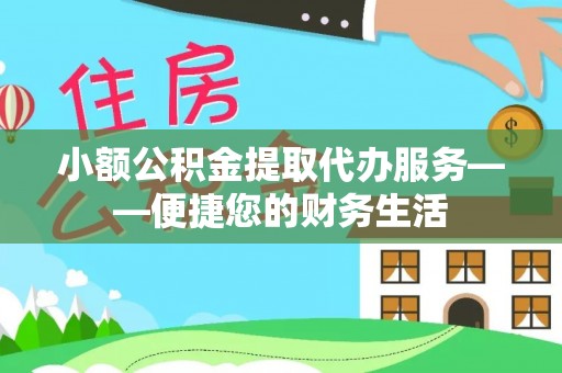湖滨小额公积金提取代办服务——便捷您的财务生活