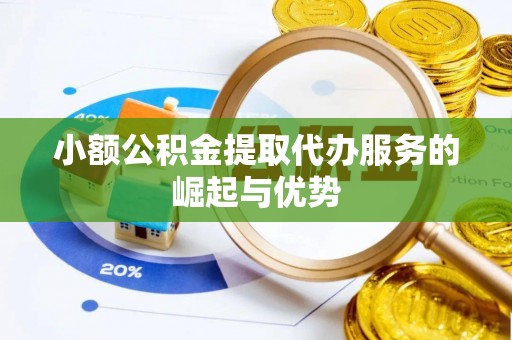 湖滨小额公积金提取代办服务的崛起与优势