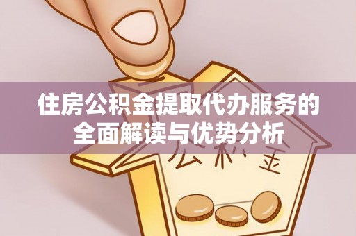 湖滨住房公积金提取代办服务的全面解读与优势分析