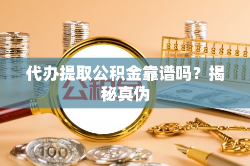 湖滨代办提取公积金靠谱吗？揭秘真伪
