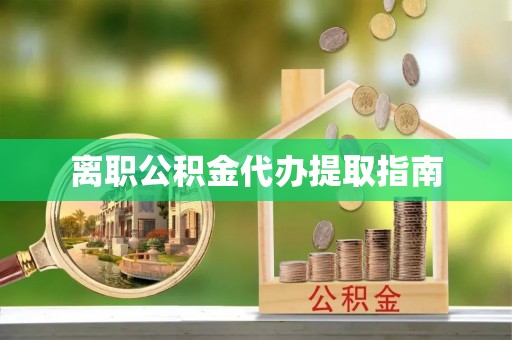 湖滨离职公积金代办提取指南