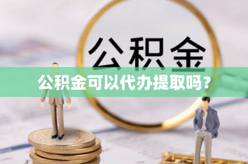 湖滨公积金可以代办提取吗？