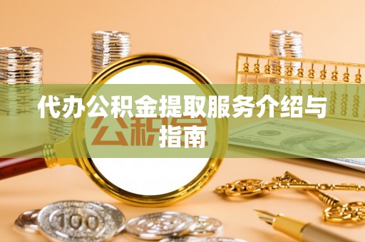 湖滨代办公积金提取服务介绍与指南